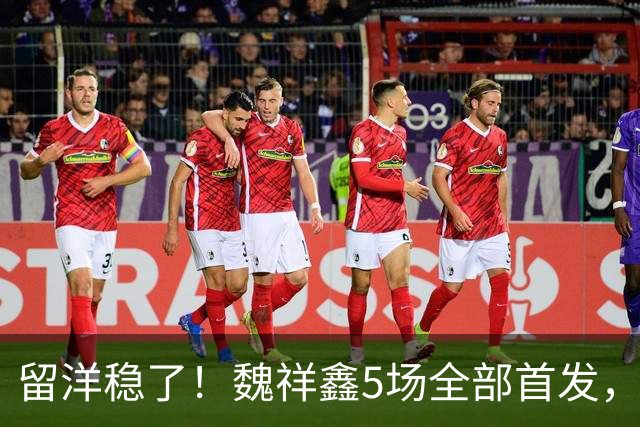 留洋稳了！魏祥鑫5场全部首发，队内出场时间第2，冲击法甲首秀